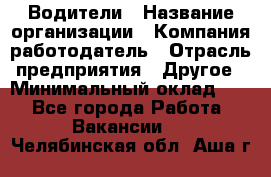 Водители › Название организации ­ Компания-работодатель › Отрасль предприятия ­ Другое › Минимальный оклад ­ 1 - Все города Работа » Вакансии   . Челябинская обл.,Аша г.